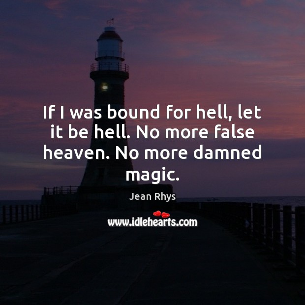 If I was bound for hell, let it be hell. No more false heaven. No more damned magic. Jean Rhys Picture Quote