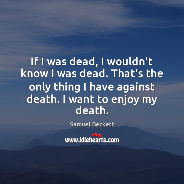 If I was dead, I wouldn’t know I was dead. That’s the Samuel Beckett Picture Quote