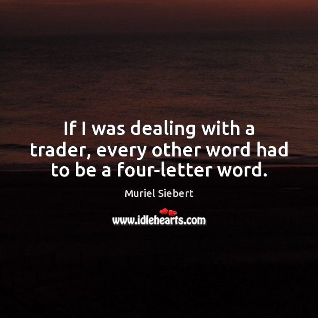 If I was dealing with a trader, every other word had to be a four-letter word. Muriel Siebert Picture Quote