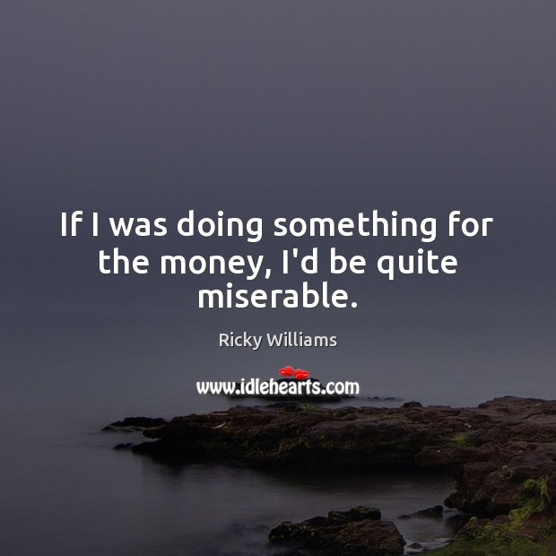 If I was doing something for the money, I’d be quite miserable. Ricky Williams Picture Quote