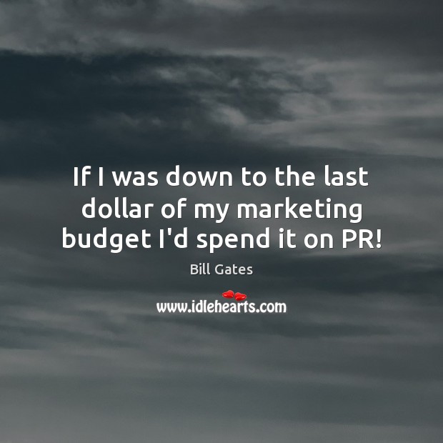 If I was down to the last dollar of my marketing budget I’d spend it on PR! Bill Gates Picture Quote