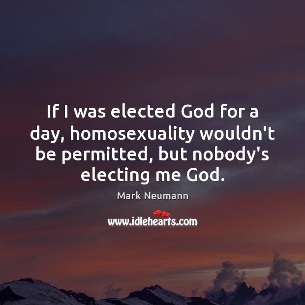 If I was elected God for a day, homosexuality wouldn’t be permitted, Mark Neumann Picture Quote