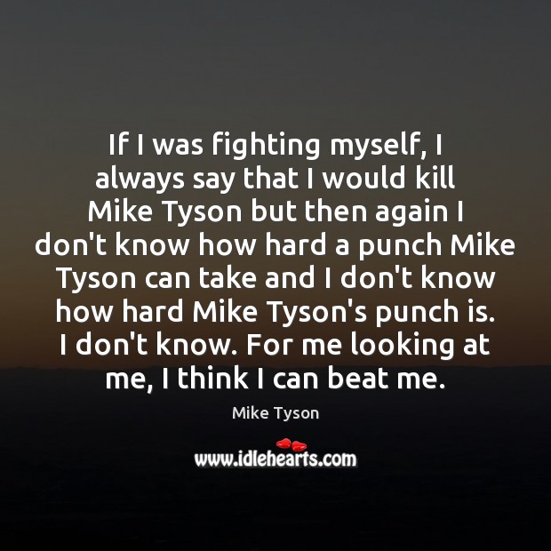 If I was fighting myself, I always say that I would kill Mike Tyson Picture Quote