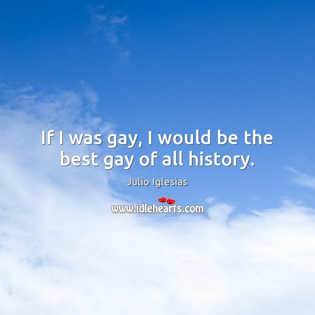 If I was gay, I would be the best gay of all history. Image