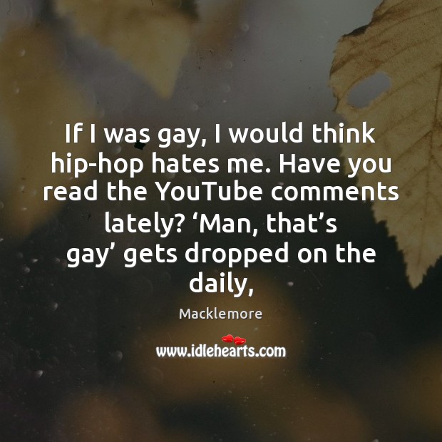 If I was gay, I would think hip-hop hates me. Have you Macklemore Picture Quote