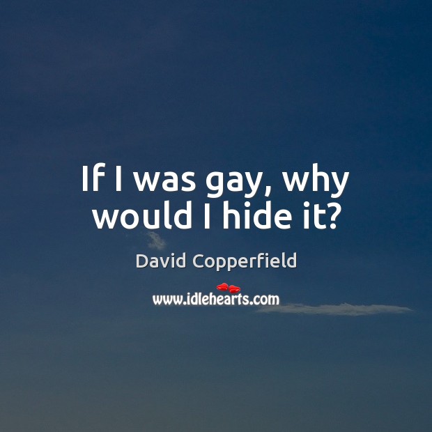 If I was gay, why would I hide it? David Copperfield Picture Quote