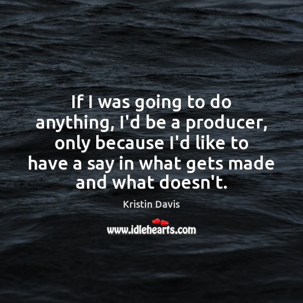 If I was going to do anything, I’d be a producer, only Kristin Davis Picture Quote