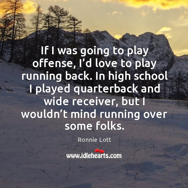 If I was going to play offense, I’d love to play running back. Ronnie Lott Picture Quote