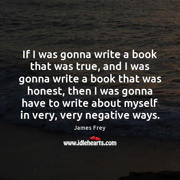 If I was gonna write a book that was true, and I James Frey Picture Quote