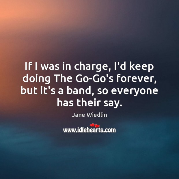 If I was in charge, I’d keep doing The Go-Go’s forever, but Jane Wiedlin Picture Quote