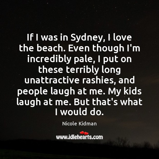 If I was in Sydney, I love the beach. Even though I’m Nicole Kidman Picture Quote