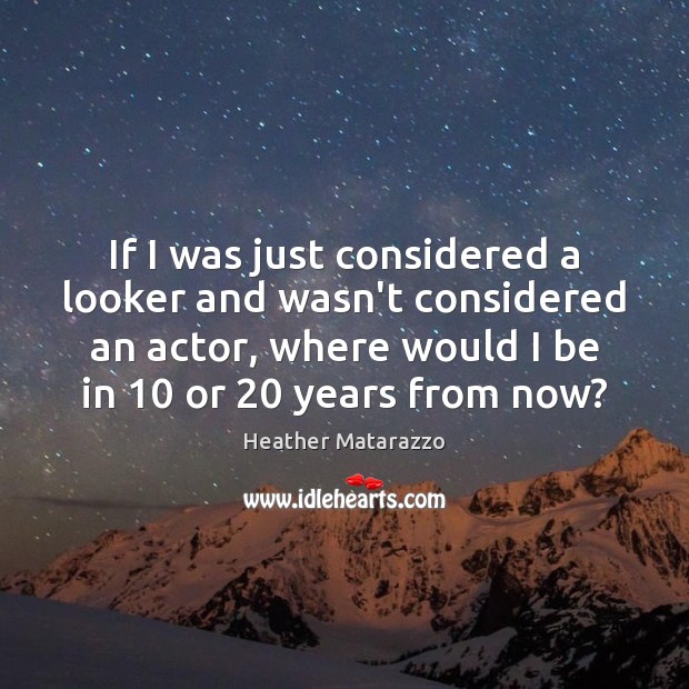 If I was just considered a looker and wasn’t considered an actor, Heather Matarazzo Picture Quote