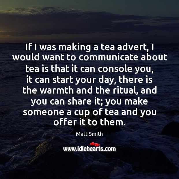 If I was making a tea advert, I would want to communicate Matt Smith Picture Quote