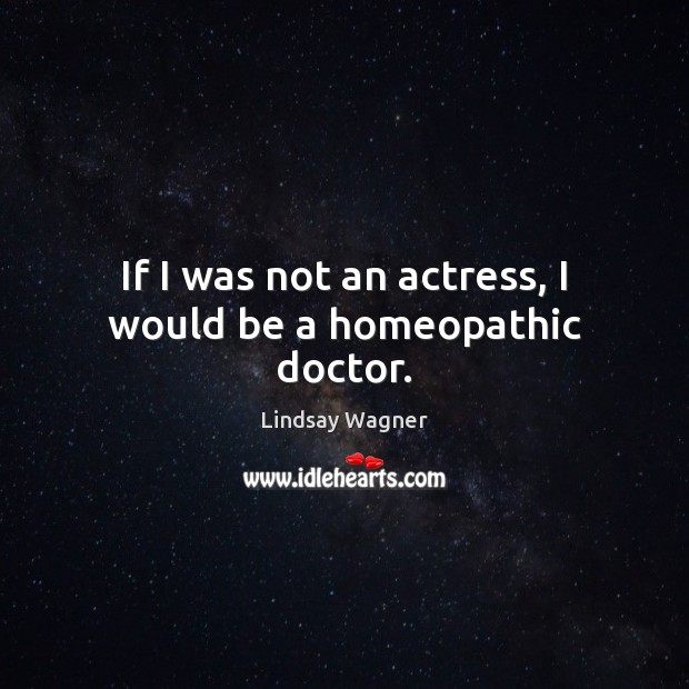 If I was not an actress, I would be a homeopathic doctor. Lindsay Wagner Picture Quote
