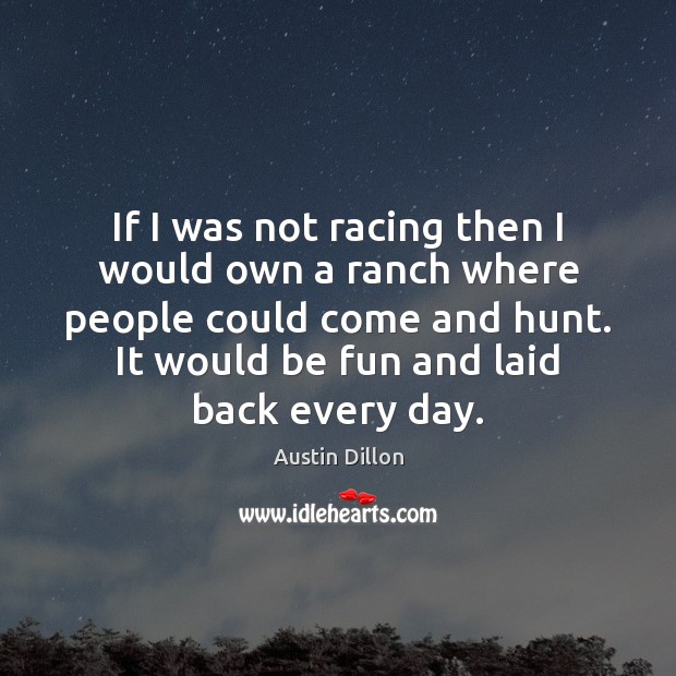 If I was not racing then I would own a ranch where Austin Dillon Picture Quote