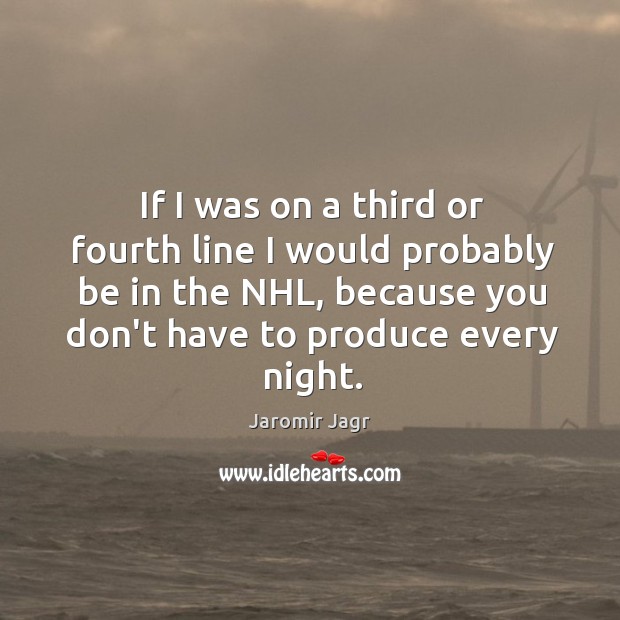 If I was on a third or fourth line I would probably Jaromir Jagr Picture Quote
