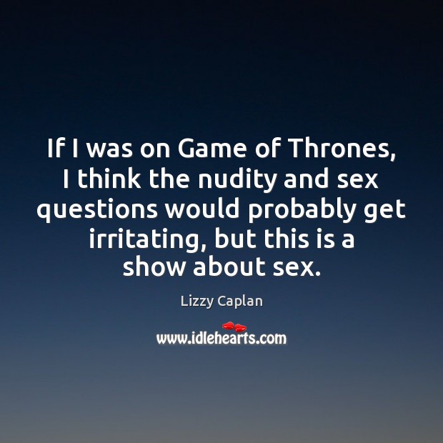 If I was on Game of Thrones, I think the nudity and Lizzy Caplan Picture Quote