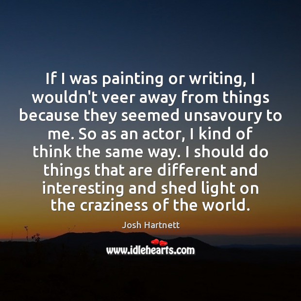 If I was painting or writing, I wouldn’t veer away from things Josh Hartnett Picture Quote