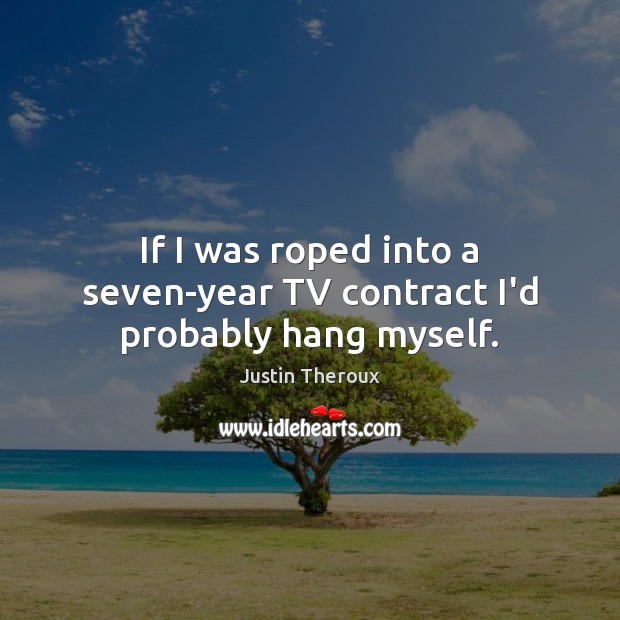 If I was roped into a seven-year TV contract I’d probably hang myself. Justin Theroux Picture Quote