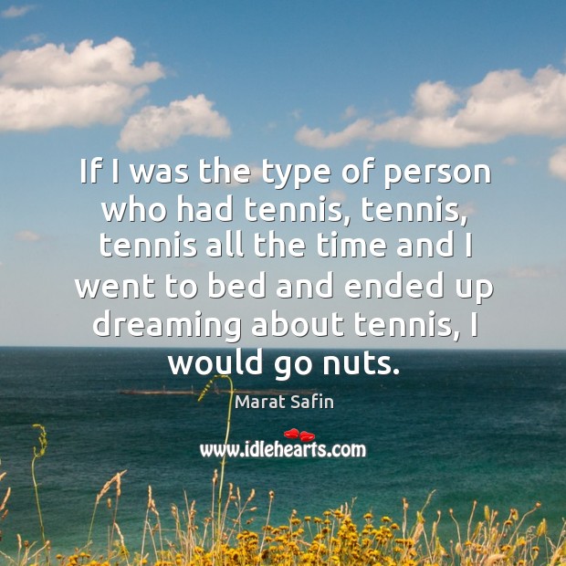 If I was the type of person who had tennis, tennis, tennis all the time and Marat Safin Picture Quote