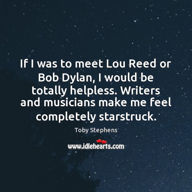 If I was to meet Lou Reed or Bob Dylan, I would Toby Stephens Picture Quote