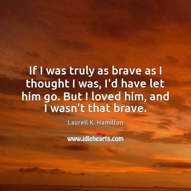 If I was truly as brave as I thought I was, I’d Laurell K. Hamilton Picture Quote