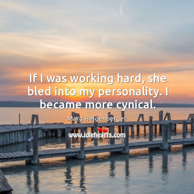 If I was working hard, she bled into my personality. I became more cynical. Marg Helgenberger Picture Quote