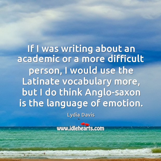 If I was writing about an academic or a more difficult person, Lydia Davis Picture Quote