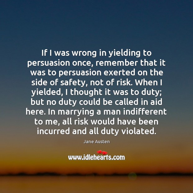 If I was wrong in yielding to persuasion once, remember that it 
