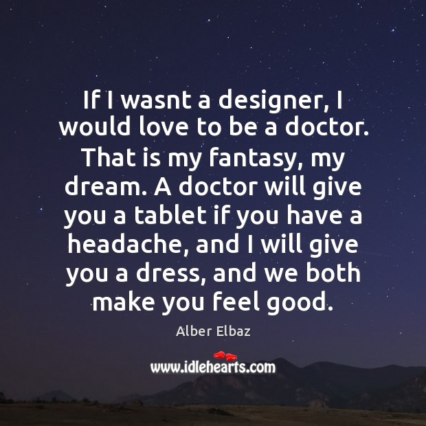 If I wasnt a designer, I would love to be a doctor. Alber Elbaz Picture Quote
