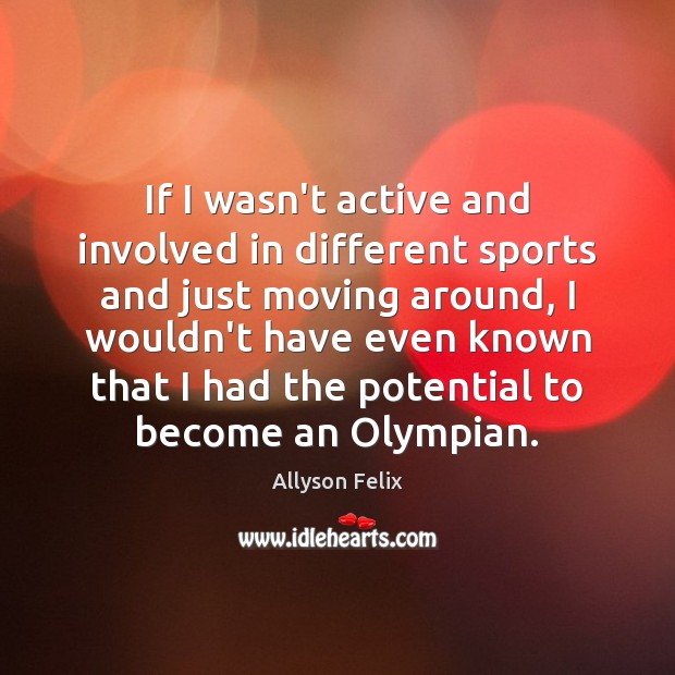 If I wasn’t active and involved in different sports and just moving Allyson Felix Picture Quote