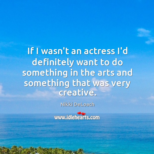 If I wasn’t an actress I’d definitely want to do something in Nikki DeLoach Picture Quote