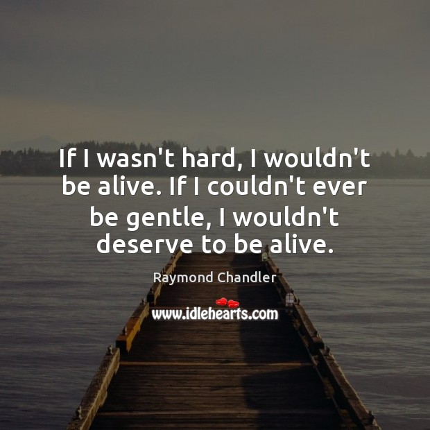 If I wasn’t hard, I wouldn’t be alive. If I couldn’t ever Raymond Chandler Picture Quote