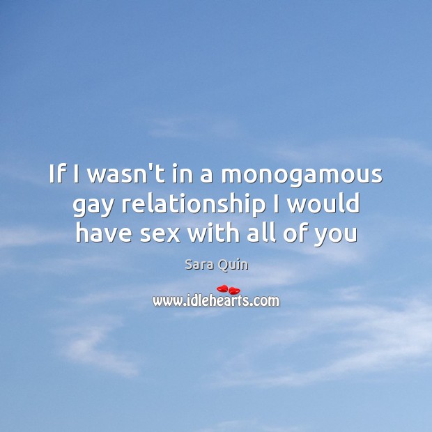 If I wasn’t in a monogamous gay relationship I would have sex with all of you Sara Quin Picture Quote