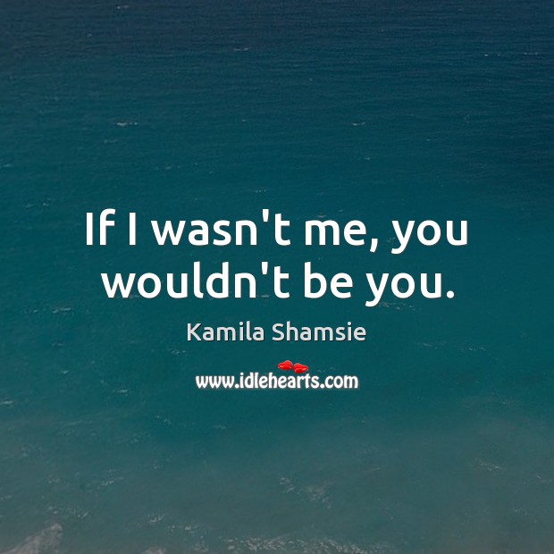 If I wasn’t me, you wouldn’t be you. Be You Quotes Image