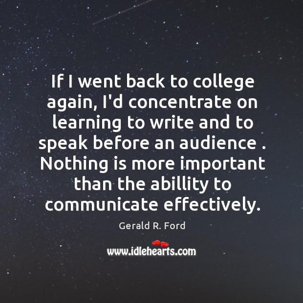 If I went back to college again, I’d concentrate on learning to Gerald R. Ford Picture Quote
