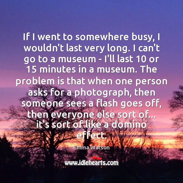 If I went to somewhere busy, I wouldn’t last very long. I Emma Watson Picture Quote