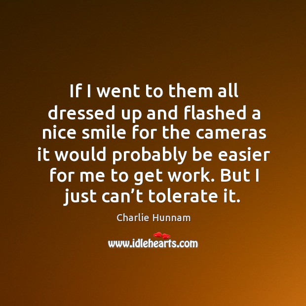 If I went to them all dressed up and flashed a nice smile for the cameras it Charlie Hunnam Picture Quote