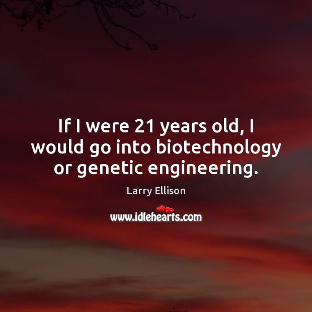 If I were 21 years old, I would go into biotechnology or genetic engineering. Larry Ellison Picture Quote