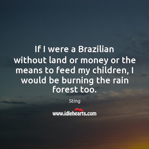 If I were a Brazilian without land or money or the means Sting Picture Quote