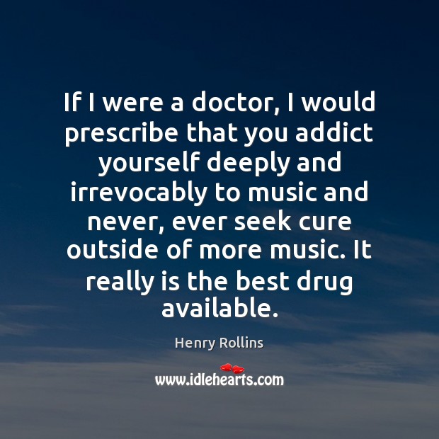 If I were a doctor, I would prescribe that you addict yourself Henry Rollins Picture Quote
