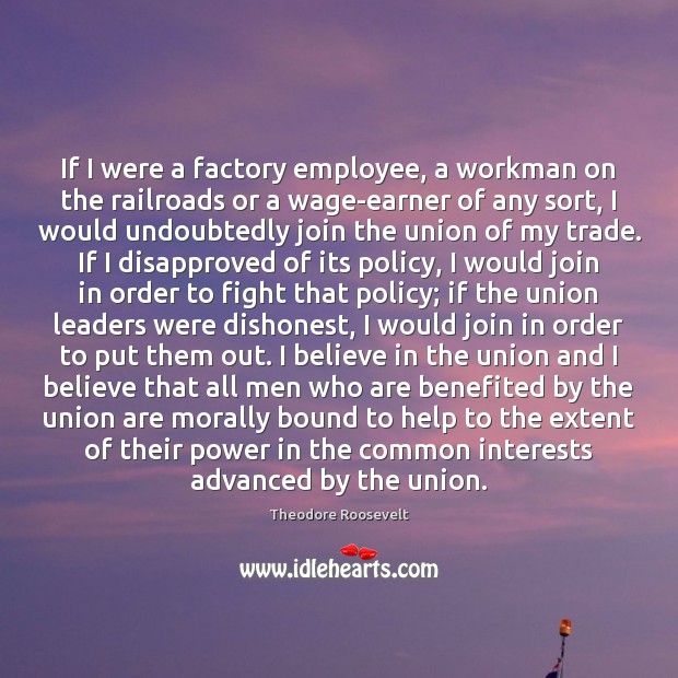 If I were a factory employee, a workman on the railroads or Theodore Roosevelt Picture Quote