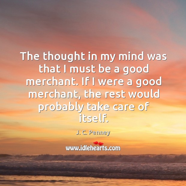 If I were a good merchant, the rest would probably take care of itself. J. C. Penney Picture Quote
