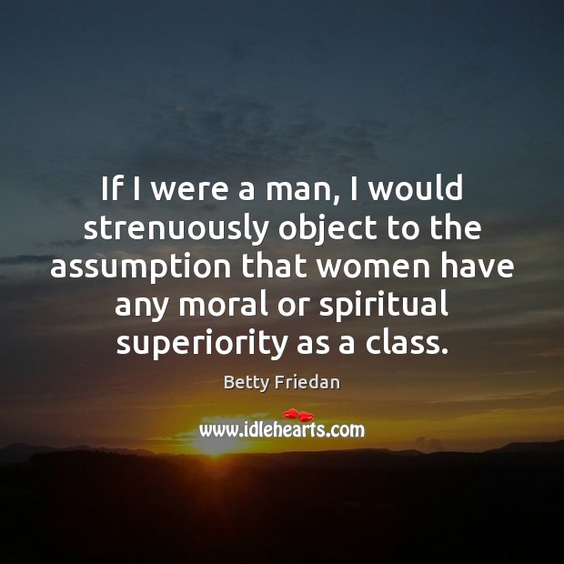 If I were a man, I would strenuously object to the assumption Betty Friedan Picture Quote