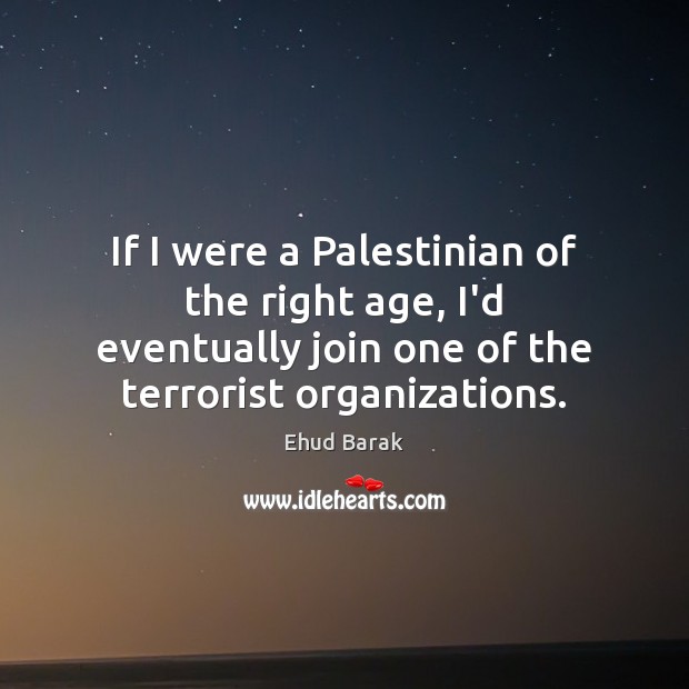 If I were a Palestinian of the right age, I’d eventually join Ehud Barak Picture Quote