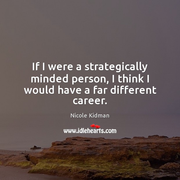If I were a strategically minded person, I think I would have a far different career. Nicole Kidman Picture Quote