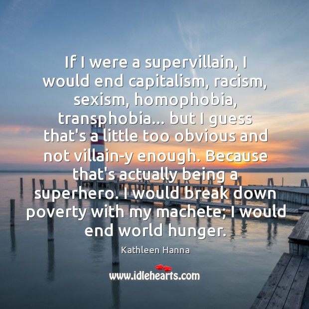 If I were a supervillain, I would end capitalism, racism, sexism, homophobia, Kathleen Hanna Picture Quote