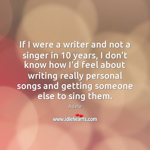 If I were a writer and not a singer in 10 years, I Adele Picture Quote