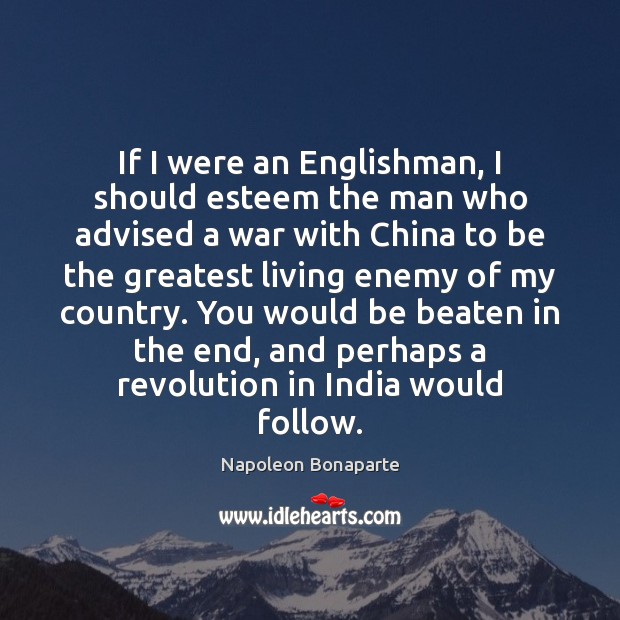 If I were an Englishman, I should esteem the man who advised Napoleon Bonaparte Picture Quote