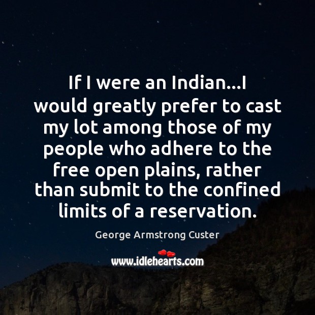 If I were an Indian…I would greatly prefer to cast my George Armstrong Custer Picture Quote